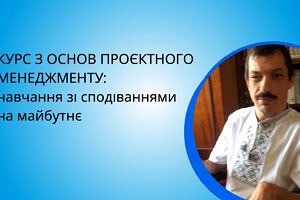 Вступ в проєктний менеджмент: навчання зі сподіваннями на майбутнє